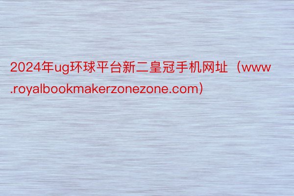2024年ug环球平台新二皇冠手机网址（www.royalbookmakerzonezone.com）