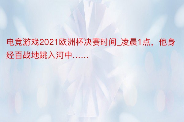 电竞游戏2021欧洲杯决赛时间_凌晨1点，他身经百战地跳入河中……