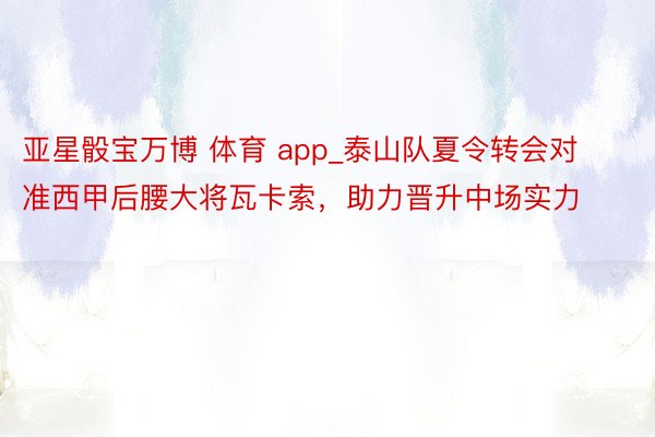 亚星骰宝万博 体育 app_泰山队夏令转会对准西甲后腰大将瓦卡索，助力晋升中场实力