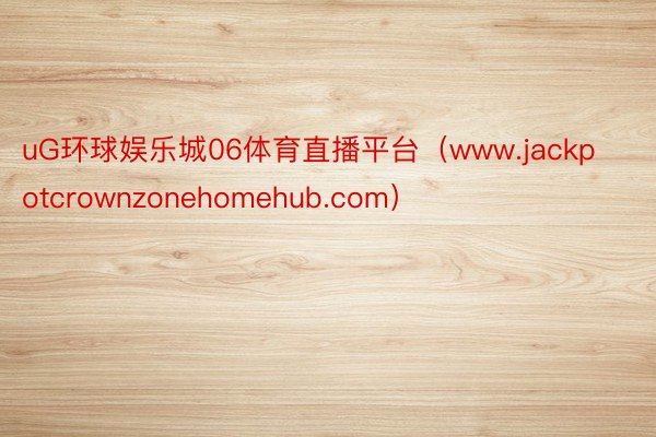 uG环球娱乐城06体育直播平台（www.jackpotcrownzonehomehub.com）