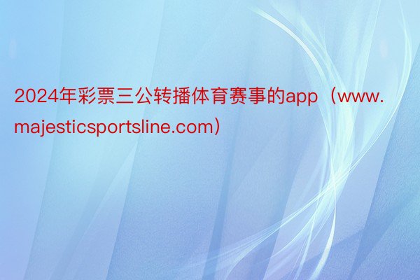 2024年彩票三公转播体育赛事的app（www.majesticsportsline.com）