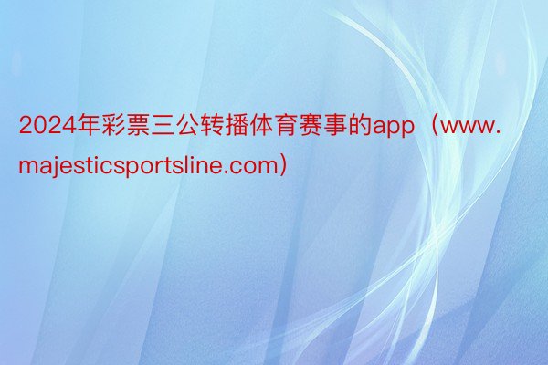 2024年彩票三公转播体育赛事的app（www.majesticsportsline.com）