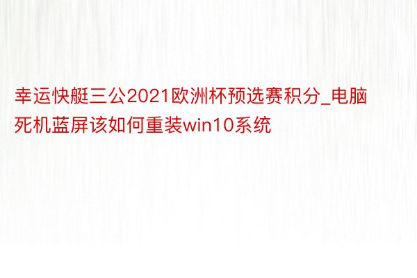 幸运快艇三公2021欧洲杯预选赛积分_电脑死机蓝屏该如何重装win10系统