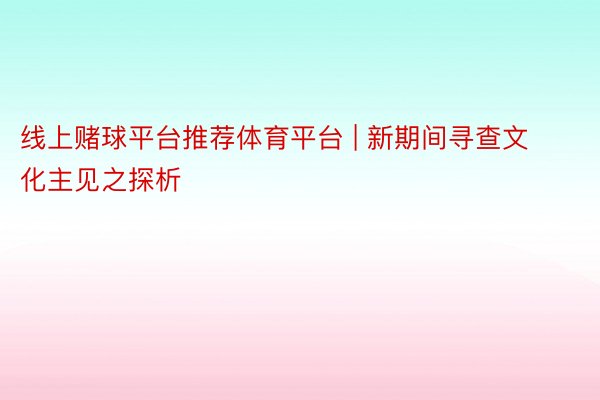 线上赌球平台推荐体育平台 | 新期间寻查文化主见之探析