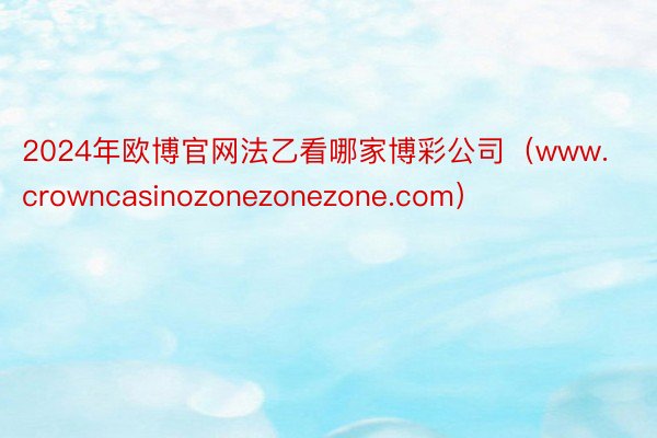 2024年欧博官网法乙看哪家博彩公司（www.crowncasinozonezonezone.com）