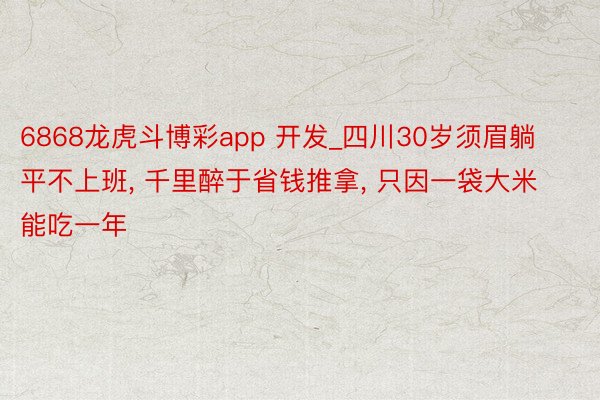 6868龙虎斗博彩app 开发_四川30岁须眉躺平不上班, 千里醉于省钱推拿, 只因一袋大米能吃一年