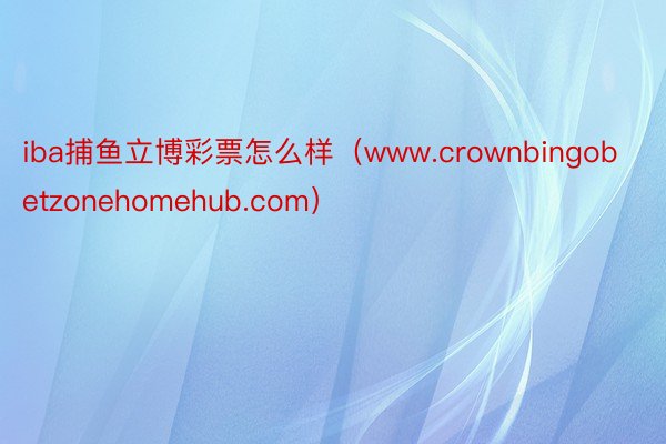 iba捕鱼立博彩票怎么样（www.crownbingobetzonehomehub.com）