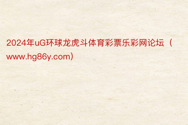 2024年uG环球龙虎斗体育彩票乐彩网论坛（www.hg86y.com）