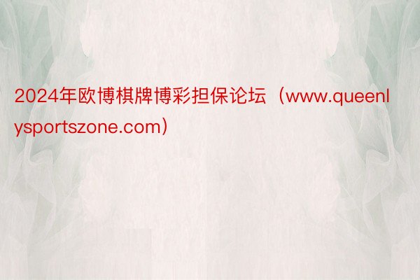 2024年欧博棋牌博彩担保论坛（www.queenlysportszone.com）