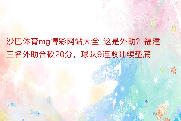 沙巴体育mg博彩网站大全_这是外助？福建三名外助合砍20分，球队9连败陆续垫底