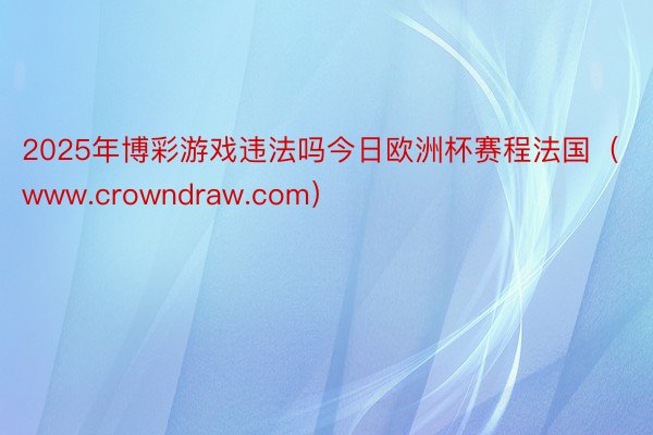 2025年博彩游戏违法吗今日欧洲杯赛程法国（www.crowndraw.com）