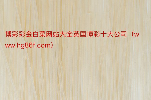 博彩彩金白菜网站大全英国博彩十大公司（www.hg86f.com）