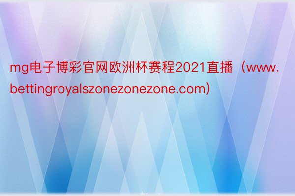 mg电子博彩官网欧洲杯赛程2021直播（www.bettingroyalszonezonezone.com）