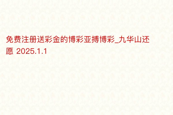 免费注册送彩金的博彩亚搏博彩_九华山还愿 2025.1.1