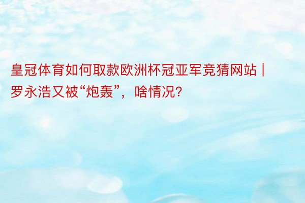 皇冠体育如何取款欧洲杯冠亚军竞猜网站 | 罗永浩又被“炮轰”，啥情况？