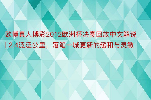 欧博真人博彩2012欧洲杯决赛回放中文解说 | 2.4泛泛公里，落笔一城更新的缓和与灵敏