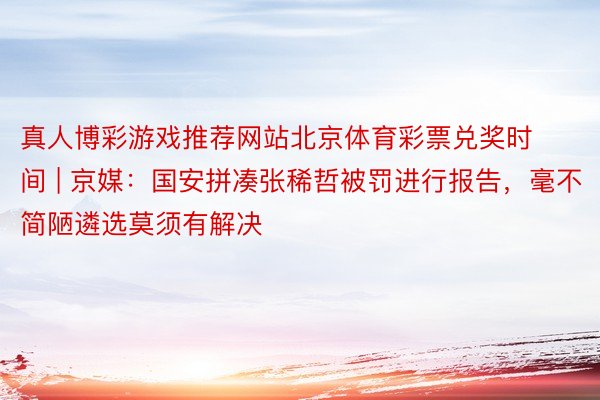 真人博彩游戏推荐网站北京体育彩票兑奖时间 | 京媒：国安拼凑张稀哲被罚进行报告，毫不简陋遴选莫须有解决